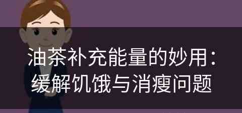 油茶补充能量的妙用：缓解饥饿与消瘦问题